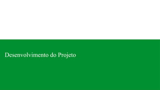 Desenvolvimento do Projeto
 