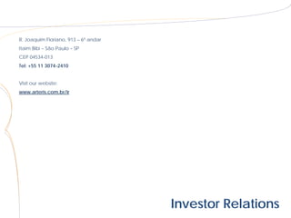 R. Joaquim Floriano, 913 – 6º andar
Itaim Bibi – São Paulo – SP
CEP 04534-013
Tel: +55 11 3074-2410


Visit our website:
www.arteris.com.br/ir




                                      Investor Relations
 