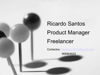 Ricardo Santos
Product Manager
Freelancer
Contactos: rfgsantos1978@gmail.com
968964633

 