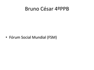 Bruno César 4ºPPB



• Fórum Social Mundial (FSM)
 
