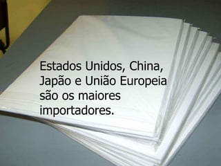 Estados Unidos, China,
Japão e União Europeia
são os maiores
importadores.
 