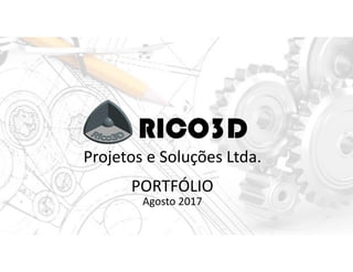 RICO3D
Projetos e Soluções Ltda.
PORTFÓLIO
Agosto 2017
 