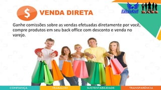 17
VENDA DIRETA
Ganhe comissões sobre as vendas efetuadas diretamente por você,
compre produtos em seu back office com desconto e venda no
varejo.
 
