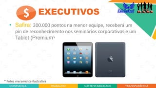 • Safira: 200.000 pontos na menor equipe, receberá um
pin de reconhecimento nos seminários corporativos e um
Tablet (Premium).
* Fotos meramente ilustrativa
EXECUTIVOS
 