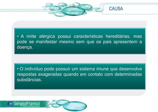  Ocorre uma reação de defesa do organismo contra substâncias geralmente consideradas inofensivas. Um indivíduo alérgico costuma apresentar reações a diversos tipos de substâncias.CAUSA A rinite alérgica possui características hereditárias, mas pode se manifestar mesmo sem que os pais apresentem a doença. 