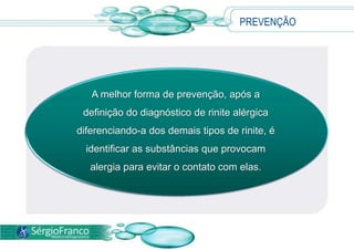 PREVENÇÃO
A melhor forma de prevenção, após a
definição do diagnóstico de rinite alérgica
diferenciando-a dos demais tipos de rinite, é
identificar as substâncias que provocam
alergia para evitar o contato com elas.
 