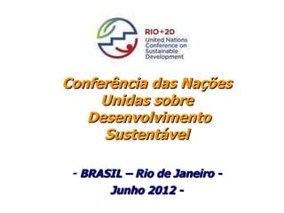 Conferência das Nações Unidas sobre  Desenvolvimento Sustentável -  BRASIL – Rio de Janeiro - Junho 2012 - 