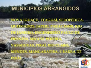  NOVA IGUAÇU, ITAGUAÍ, SEROPÉDICA, 
QUEIMADOS, JAPERI, PARACAMBI, RIO 
DE JANEIRO, ENGENHEIRO PAULO DE 
FRONTIN, MIGUEL PEREIRA, 
VASSOURAS, PIRAÍ, RIO CLARO, 
MENDES, MANGARATIBA, E BARRA DE 
PIRAÍ. 
 