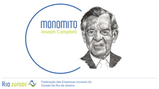 Federação das Empresas Juniores do
Estado do Rio de Janeiro
MONOMITO
Joseph Campbell
 