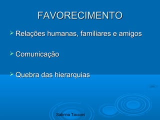 Sabrina Tacconi
FAVORECIMENTOFAVORECIMENTO
 Relações humanas, familiares e amigosRelações humanas, familiares e amigos
 ComunicaçãoComunicação
 Quebra das hierarquiasQuebra das hierarquias
 