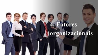 4. Fatores
organizacionais
 
