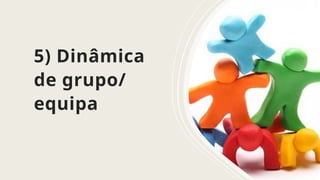 5) Dinâmica
de grupo/
equipa
 
