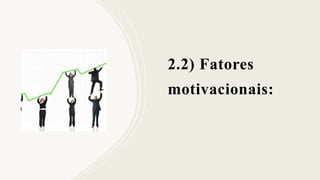 2.2) Fatores
motivacionais:
 