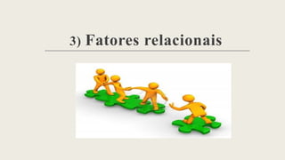 3) Fatores relacionais
 
