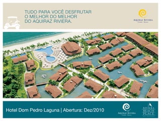 TudO pARA VOcÊ desfRuTAR
        O melHOR dO melHOR
        dO AQuiRAZ RiVieRA.




Hotel Dom Pedro Laguna | Abertura: Dez/2010
 