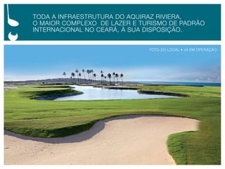 TOdA A infRAesTRuTuRA dO AQuiRAZ RiVieRA,
O mAiOR cOmplexO de lAZeR e TuRismO de pAdRãO
inTeRnAciOnAl nO ceARá, à suA dispOsiçãO.


                              FOTO DO LOCAL • Já em OperAçÃO
 