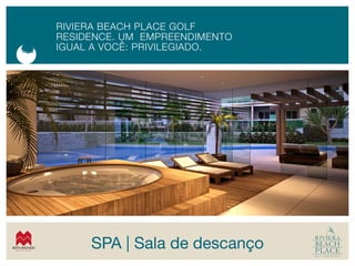 rIVIerA BeACH pLACe GOLF
Residence. um empReendimenTO
IGUAL A VOCê: prIVILeGIADO.




     SPA | Sala de descanço
 