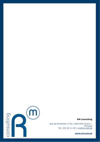 RM consulting

Rua da Arrochela n.º32 | 3810-052 Aveiro –
                                  Portugal
        Tel: 234 35 11 45 | rm@rm.com.pt

                        www.rm.com.pt
 
