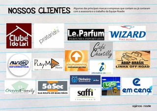 NOSSOS CLIENTES
                  Algumas das principais marcas e empresas que contam ou já contaram
                  com a assessoria e o trabalho da Equipe Roadie




                                                                       ^
                                                                    agencia roadie
 
