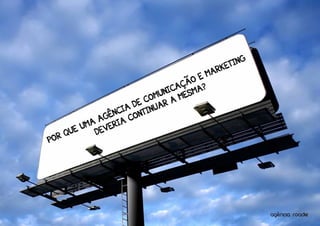 NG
                                         K ETI
                                      MAR
                                   OE
                              C AÇÃ A?
                           UNI MESM
                      E COM R A
                   A D TINUA
                NCI ON
             AGÊ IA C
         UMA EVER
   R QUE    D
PO




                                                      ^
                                                    agencia roadie
 