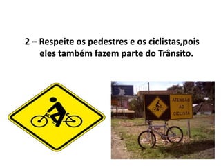 2 – Respeite os pedestres e os ciclistas,pois
    eles também fazem parte do Trânsito.
 