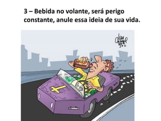 3 – Bebida no volante, será perigo
constante, anule essa ideia de sua vida.
 