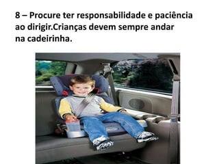 8 – Procure ter responsabilidade e paciência
ao dirigir.Crianças devem sempre andar
na cadeirinha.
 
