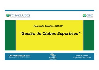 Roberto Libardi
Especialista em Clubes	
Fórum de Debates: CRA-SP
“Gestão de Clubes Esportivos”
 
