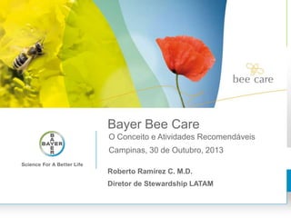 Bayer Bee Care
O Conceito e Atividades Recomendáveis
Campinas, 30 de Outubro, 2013
Roberto Ramírez C. M.D.
Diretor de Stewardship LATAM

 