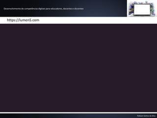 Desenvolvimento de competências digitais para educadores, docentes e discentes
Robson Santos da Silva
https://lumen5.com
 