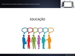 Desenvolvimento de competências digitais para educadores, docentes e discentes
Robson Santos da Silva
EDUCAÇÃO
 