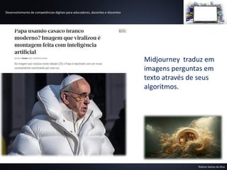 Desenvolvimento de competências digitais para educadores, docentes e discentes
Robson Santos da Silva
Midjourney traduz em
imagens perguntas em
texto através de seus
algoritmos.
 