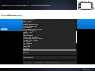 Desenvolvimento de competências digitais para educadores, docentes e discentes
Robson Santos da Silva
https://falatron.com/
 