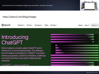 Desenvolvimento de competências digitais para educadores, docentes e discentes
Robson Santos da Silva
https://openai.com/blog/chatgpt
 