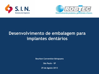 Desenvolvimento de embalagem para
implantes dentários

Bourbon Convention Ibirapuera
São Paulo – SP
29 de Agosto 2013

 