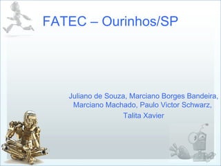 FATEC – Ourinhos/SP
Juliano de Souza, Marciano Borges Bandeira,
Marciano Machado, Paulo Victor Schwarz,
Talita Xavier
 