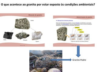 O que acontece ao granito por estar exposto às condições ambientais?




                                                   Granito Podre
 