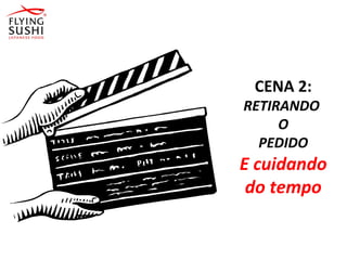 CENA 2:
RETIRANDO
O
PEDIDO
E cuidando
do tempo
 