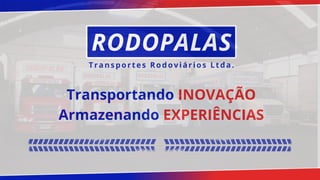 RODOPALAS
Transportes Rodoviários Ltda.
Transportando INOVAÇÃO
Armazenando EXPERIÊNCIAS
 