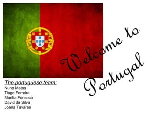 The portuguese team: Nuno Matos Tiago Ferreira Marilía Fonseca David da Silva Joana Tavares Welcome to Portugal 