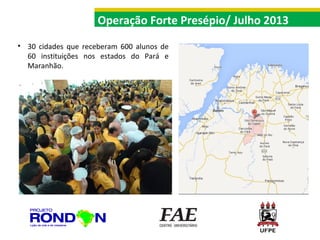 Operação Forte Presépio/ Julho 2013
• 30 cidades que receberam 600 alunos de
60 instituições nos estados do Pará e
Maranhão.

 