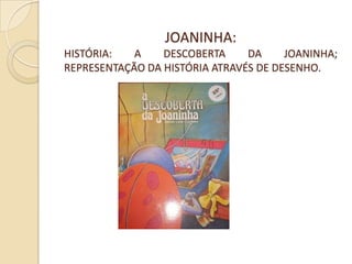 JOANINHA:
HISTÓRIA:   A    DESCOBERTA     DA     JOANINHA;
REPRESENTAÇÃO DA HISTÓRIA ATRAVÉS DE DESENHO.
 