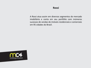 Rossi


A Rossi atua assim em diversos segmentos do mercado
imobiliário e conta em seu portfólio com inúmeros
sucessos de vendas de imóveis residenciais e comerciais
em 95 cidades do Brasil.
 