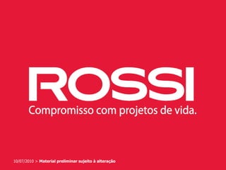 Rossi
04/07/20103 > Marketing10/07/2010 > Material preliminar sujeito à alteração
 