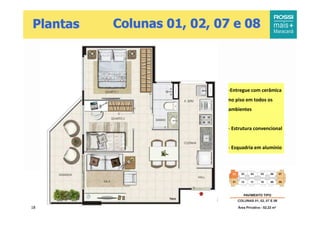 Plantas   Colunas 01, 02, 07 e 08




                           -Entregue com cerâmica
                           no piso em todos os
                           ambientes


                           - Estrutura convencional


                           - Esquadria em alumínio




18
 