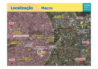 Localização                                  Macro
                                                                  PAVILHÃO DE
                                                                 SÃO CRISTOVÃO    NITERÓI



MÉIER
                                                                                     RODOVIÁRIA



                                                                                 PORTO MARAVILHA
        ESTAÇÃO                                                                      PROJETO
   S. FRANC. XAVIER                                                               PORTO OLIMPICO

        ROSSI MAIS MARACANÃ            ZOOLOGICO
                                         DO RIO
                              2KM
                                                     QUINTA DA
                                                     BOA VISTA
  HOSPITAL SÃO                                                                              CENTRO
FRANCISCO XAVIER
                       ESTAÇÃO
                      MULTIMODAL        REVITALIZAÇÃO      ESTAÇÃO
                                     MARACANÃ E ENTORNO   MULTIMODAL
                          UERJ                                                                CIDADE
                                           ESTÁDIO                                             NOVA
                                          MARACANÃ



                   HOSPITAL
              PEDRO ERNESTO (UERJ)                                               COPACABANA
TIJUCA
 