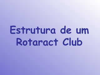 Estrutura de um
 Rotaract Club
 