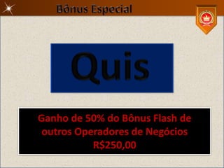 Ganho de 50% do Bônus Flash de
 outros Operadores de Negócios
           R$250,00
 