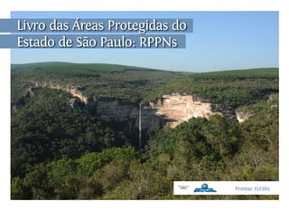 Livro das Áreas Protegidas do
Estado de São Paulo: RPPNs
Pronac 152365
 