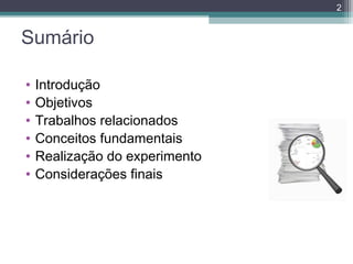 2

Sumário
•
•
•
•
•
•

Introdução
Objetivos
Trabalhos relacionados
Conceitos fundamentais
Realização do experimento
Considerações finais

 